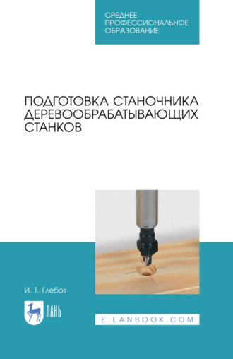 Подготовка станочника деревообрабатывающих станков. Учебное пособие для СПО. 6-е издание, стереотипное