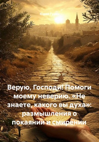 Верую, Господи! Помоги моему неверию. «Не знаете, какого вы духа»: размышления о покаянии и смирении