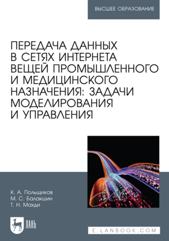 Передача данных в сетях интернета вещей промышленного и медицинского назначения: задачи моделирования и управления. Учебное пособие для вузов