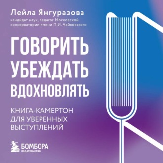 Говорить, убеждать, вдохновлять. Книга-камертон для уверенных выступлений