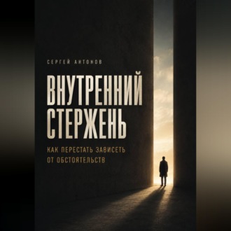 Внутренний Стержень. Как перестать зависеть от обстоятельств