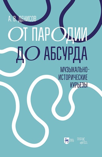 От пародии до абсурда. Музыкально-исторические курьезы. Учебное пособие. 2-е издание, стереотипное