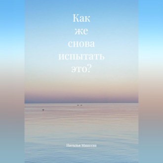 Как же снова испытать это?