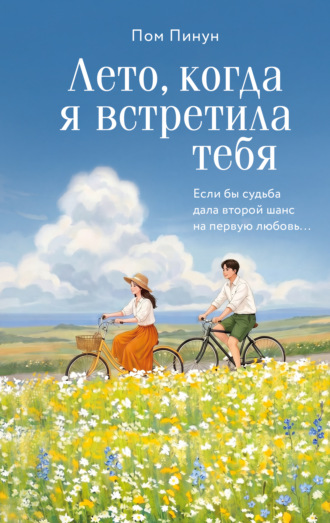 Лето, когда я встретила тебя. Если бы судьба дала второй шанс на первую любовь…
