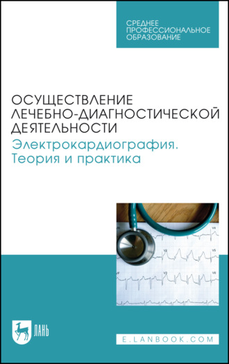 Осуществление лечебно-диагностической деятельности. Электрокардиография. Теория и практика. Учебное пособие для СПО