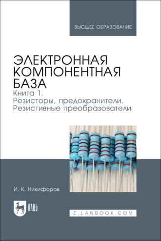 Электронная компонентная база. Книга 1. Резисторы, предохранители. Резистивные преобразователи. Учебное пособие для вузов