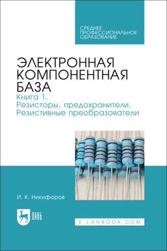 Электронная компонентная база. Книга 1. Резисторы, предохранители. Резистивные преобразователи. Учебное пособие для СПО