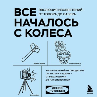 Все началось с колеса. Эволюция изобретений: от топора до лазера