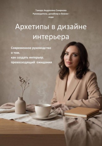 Архетипы в дизайне интерьера. Современное руководство о том, как создать интерьер, превосходящий ожидания
