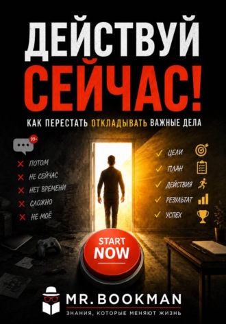 Действуй сейчас! Как перестать откладывать важные дела