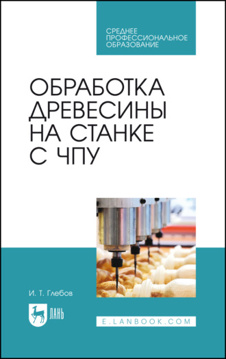 Обработка древесины на станке с ЧПУ. Учебное пособие для СПО. 3-е издание, стереотипное