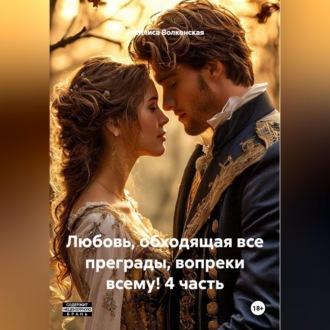 Любовь, обходящая все преграды, вопреки всему! 4 часть.