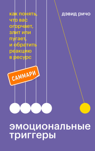 Эмоциональные триггеры. Саммари. Как понять, что вас огорчает, злит или пугает, и обратить реакцию в ресурс