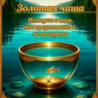 Золотая чаша: истории о том, как преуспевать и не выгорать.