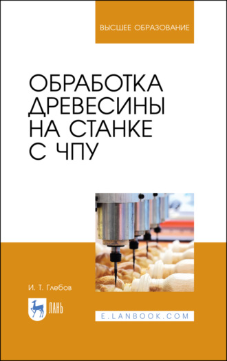 Обработка древесины на станке с ЧПУ. Учебное пособие для вузов. 5-е издание, стереотипное