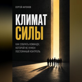 Климат силы. Как собрать команду, которой не нужен постоянный контроль