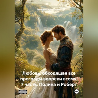 Любовь, обходящая все преграды, вопреки всему! 7 часть. Полина и Роберт.