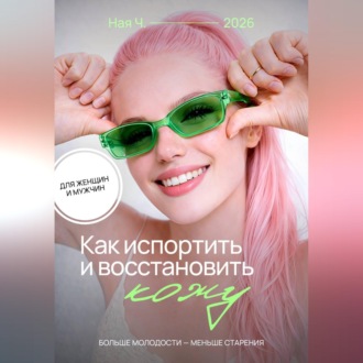 Как испортить и восстановить кожу. Больше молодости – меньше старения