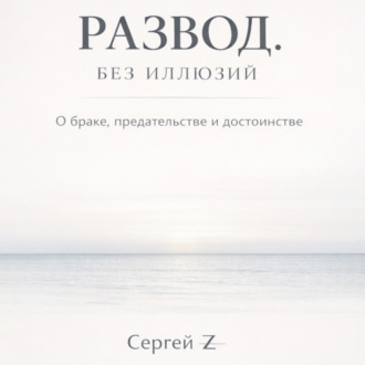 Развод. Без иллюзий. О браке, предательстве и достоинстве