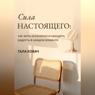 Сила настоящего: как жить осознанно и находить радость в каждом моменте