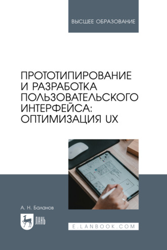 Прототипирование и разработка пользовательского интерфейса: оптимизация UX. Учебное пособие для вузов. 2-е издание, стереотипное