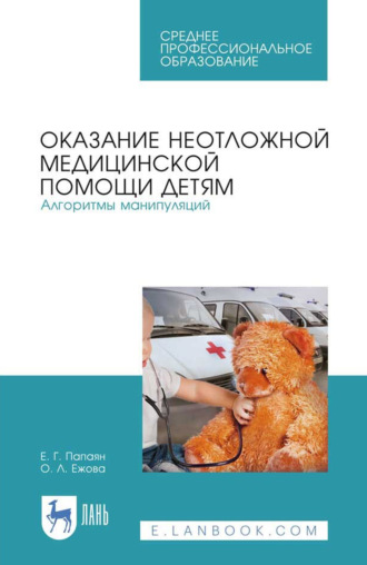 Оказание неотложной медицинской помощи детям. Алгоритмы манипуляций. Учебное пособие для СПО. 5-е издание, стереотипное