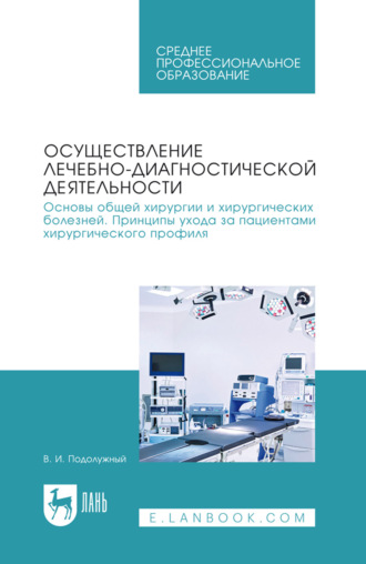 Осуществление лечебно-диагностической деятельности. Основы общей хирургии и хирургических болезней. Принципы ухода за пациентами хирургического профиля. Учебник для СПО. 2-е издание, стереотипное