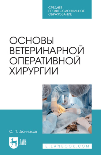 Основы ветеринарной оперативной хирургии. Учебное пособие для СПО. 3-е издание, стереотипное