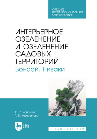 Интерьерное озеленение и озеленение садовых территорий. Бонсай. Ниваки. Учебное пособие для СПО. 2-е издание, исправленное