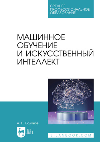 Машинное обучение и искусственный интеллект. Учебное пособие для СПО. 2-е издание, стереотипное