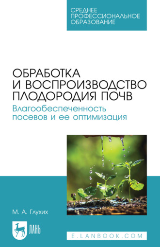 Обработка и воспроизводство плодородия почв. Влагообеспеченность посевов и ее оптимизация. Учебное пособие для СПО. 3-е издание, стереотипное