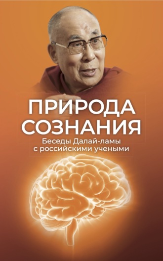 Природа сознания. Беседы Далай-ламы с российскими учеными. Материалы Первой международной конференции «Фундаментальное знание: диалог российских и буддийских ученых»
