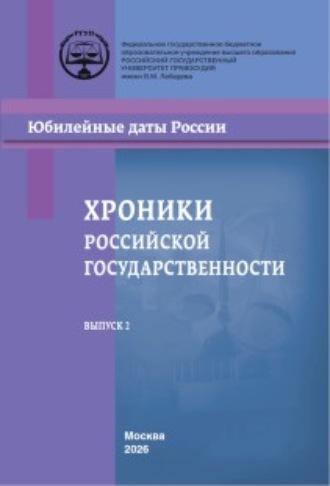 Хроники российской государственности в юбилейных датах. Материалы всероссийских конференций и круглых столов, проведенных в Российском государственном университете правосудия в 2023–2024 гг. Выпуск 2