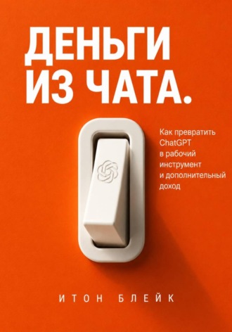 Деньги из чата. Как превратить ChatGPT в рабочий инструмент и дополнительный доход