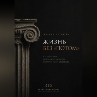 Жизнь без «потом». Как перестать откладывать счастье и начать жить увереннее