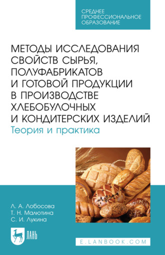 Методы исследования свойств сырья, полуфабрикатов и готовой продукции в производстве хлебобулочных и кондитерских изделий. Теория и практика. Учебное пособие для СПО. 3-е издание, стереотипное