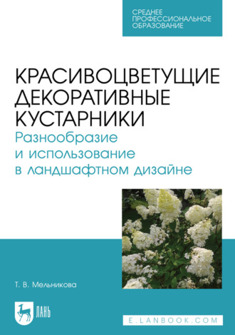 Красивоцветущие декоративные кустарники. Разнообразие и использование в ландшафтном дизайне. Учебное пособие для СПО