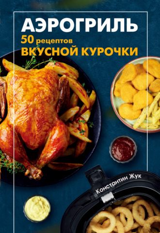 Аэрогриль. 50 рецептов вкусной курочки