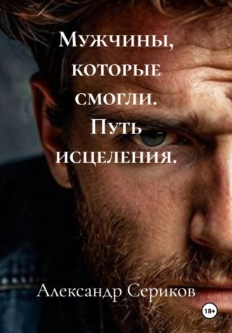 Мужчины, которые смогли. Путь исцеления.