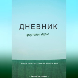 Дневник фартовой дуры. Или как перестать стараться и начать жить.