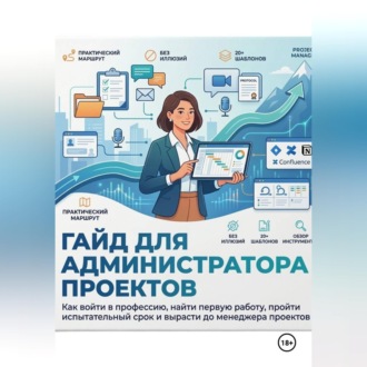 ГАЙД ДЛЯ АДМИНИСТРАТОРА ПРОЕКТОВ Как войти в профессию, найти первую работу, пройти испытательный срок и вырасти до менеджера проектов