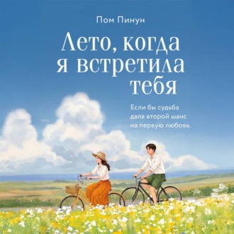 Лето, когда я встретила тебя. Если бы судьба дала второй шанс на первую любовь…