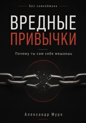 Без самообмана. Вредные привычки. Почему ты сам себе мешаешь