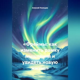 «Фреймы: как изменить рамку мышления и увидеть новую жизнь»