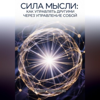 СИЛА МЫСЛИ: Как управлять другими через управление собой