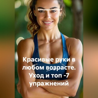 Красивые руки в любом возрасте. Уход и топ -7 упражнений