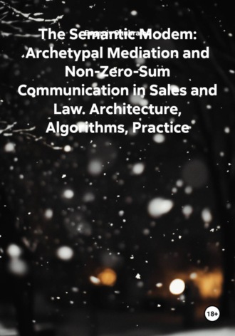 The Semantic Modem: Archetypal Mediation and Non-Zero-Sum Communication in Sales and Law. Architecture, Algorithms, Practice