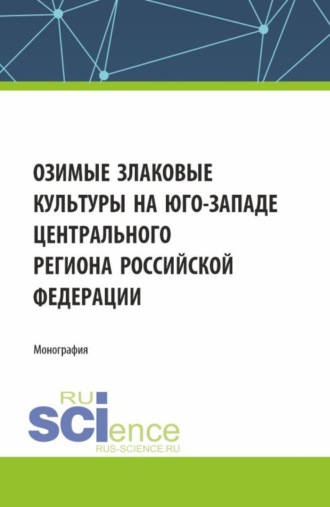 Озимые злаковые культуры на юго-западе Центрального региона Российской Федерации. (Аспирантура, Бакалавриат, Магистратура). Монография.