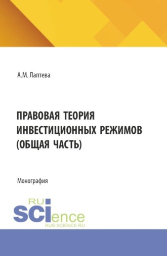Правовая теория инвестиционных режимов (общая часть). (Аспирантура, Бакалавриат, Магистратура). Монография.