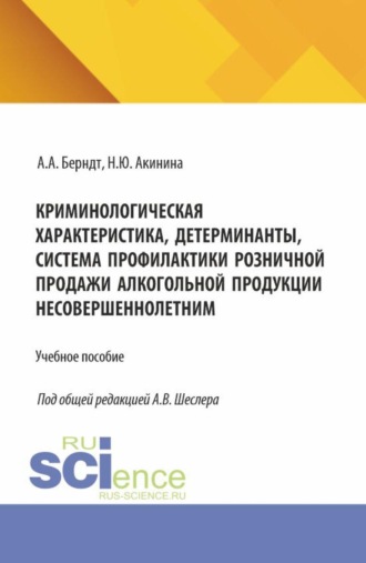 Криминологическая характеристика, детерминанты, система профилактики розничной продажи алкогольной продукции несовершеннолетним. (Аспирантура, Бакалавриат, Магистратура, Специалитет). Учебное пособие.